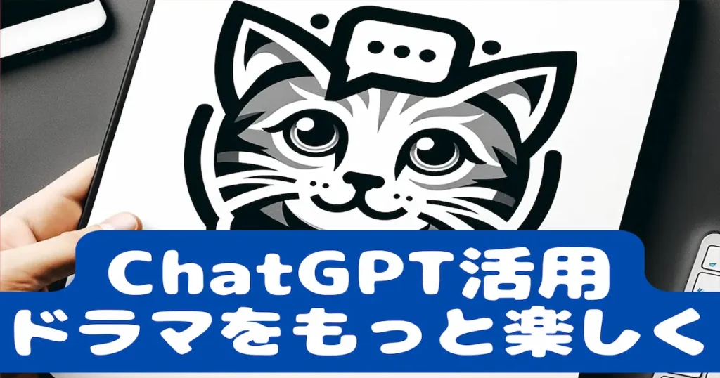 ChatGPT活用ドラマをもっと楽しく